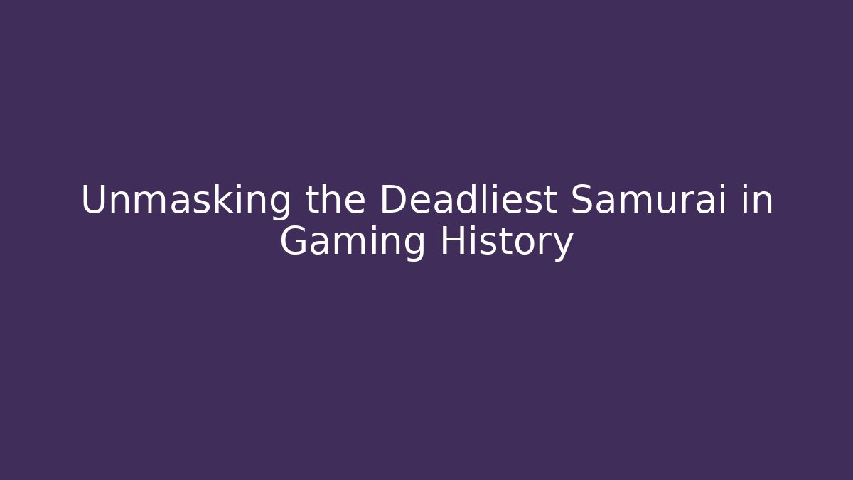 Unmasking the Deadliest Samurai in Gaming History