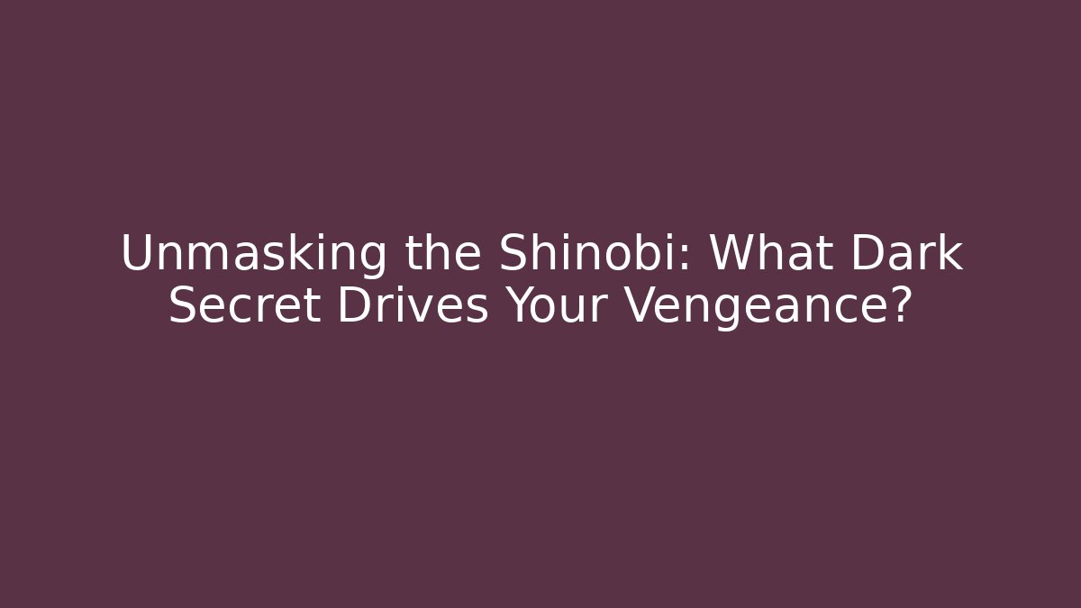 Unmasking the Shinobi: What Dark Secret Drives Your Vengeance?