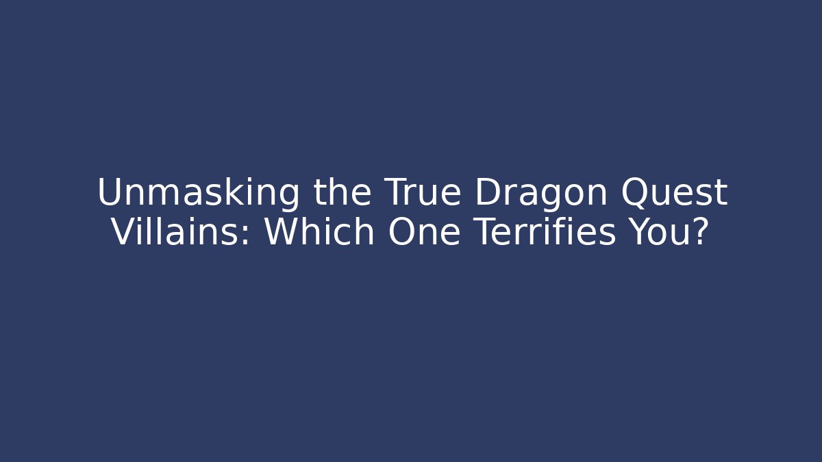 Unmasking the True Dragon Quest Villains: Which One Terrifies You?