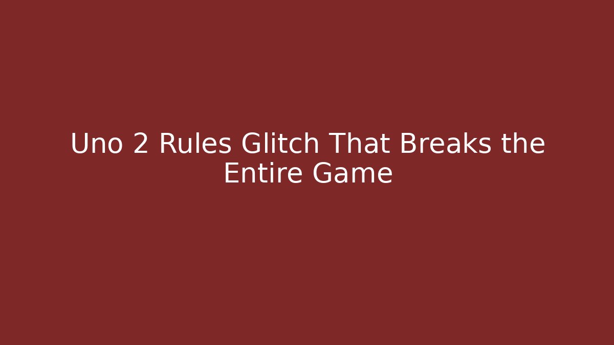 Uno 2 Rules Glitch That Breaks the Entire Game