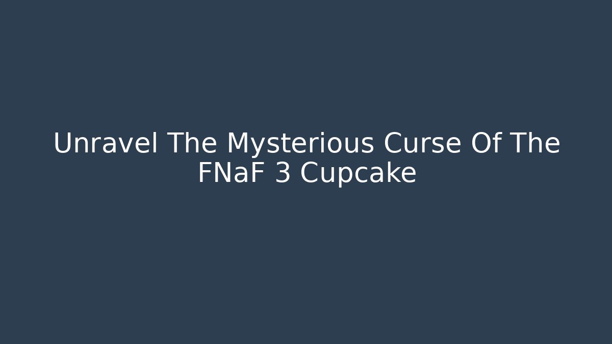 Unravel The Mysterious Curse Of The FNaF 3 Cupcake