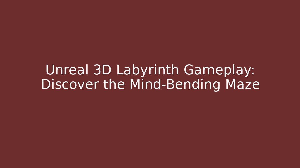 Unreal 3D Labyrinth Gameplay: Discover the Mind-Bending Maze