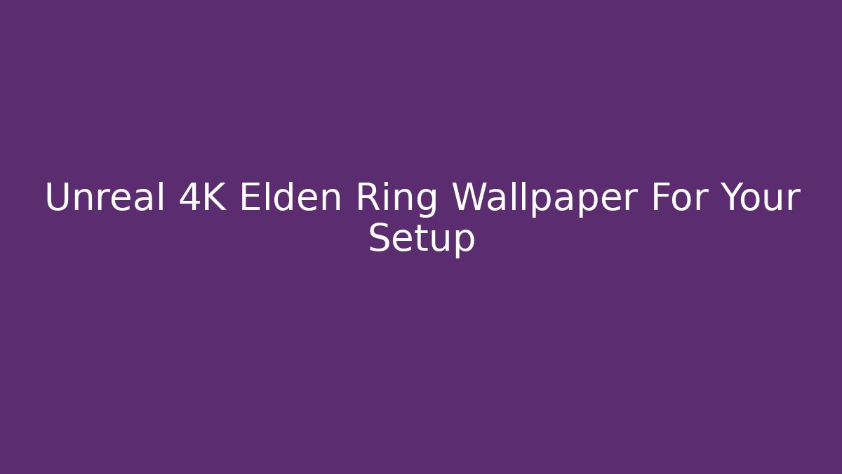 Unreal 4K Elden Ring Wallpaper For Your Setup