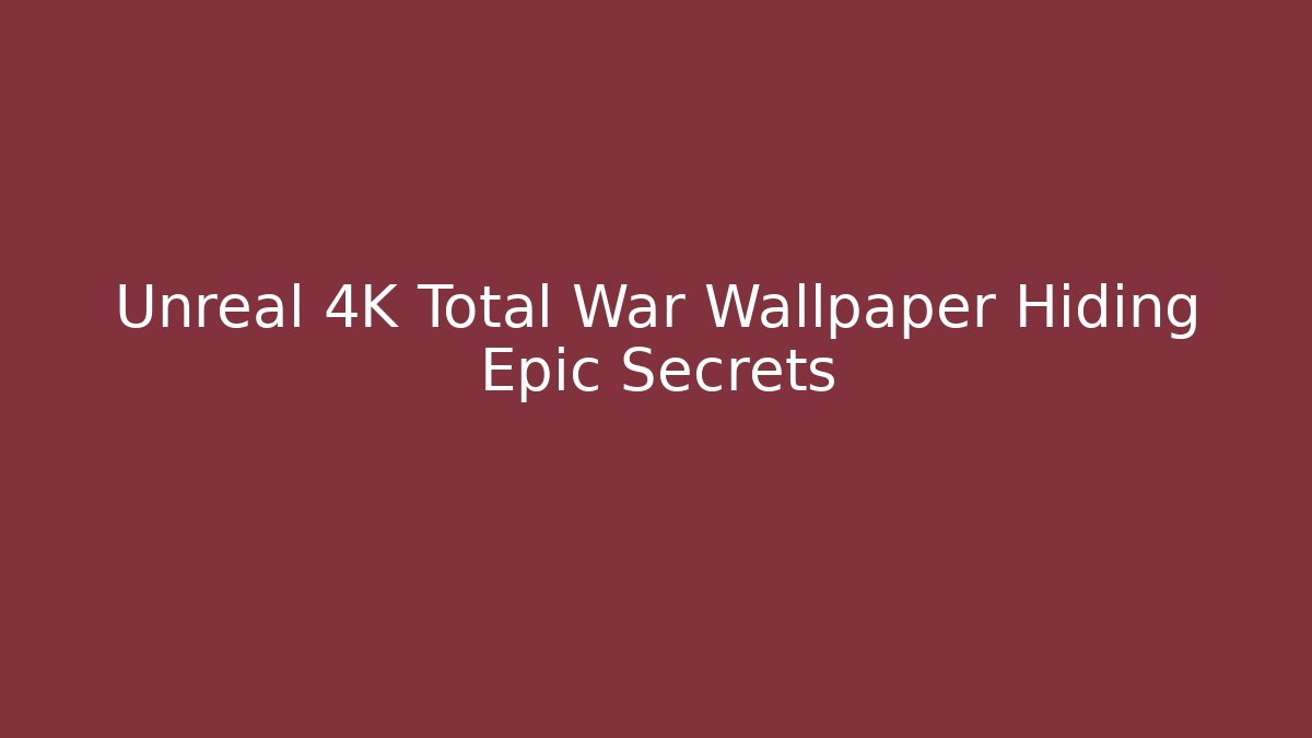 Unreal 4K Total War Wallpaper Hiding Epic Secrets - Felix Cat Insurance