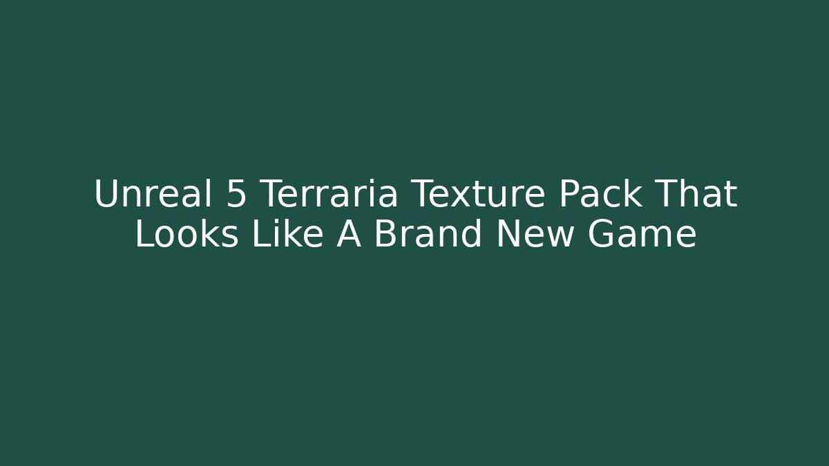 Unreal 5 Terraria Texture Pack That Looks Like A Brand New Game
