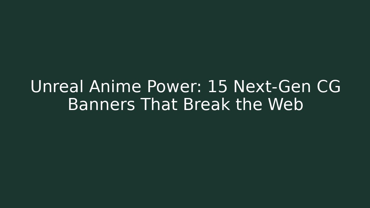 Unreal Anime Power: 15 Next-Gen CG Banners That Break the Web