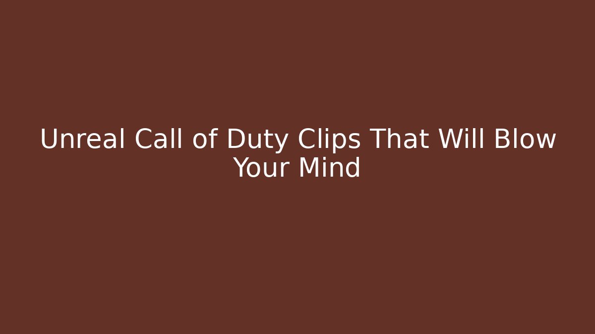 Unreal Call of Duty Clips That Will Blow Your Mind