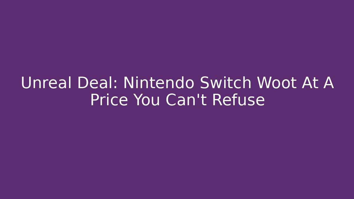 Unreal Deal: Nintendo Switch Woot At A Price You Can’t Refuse