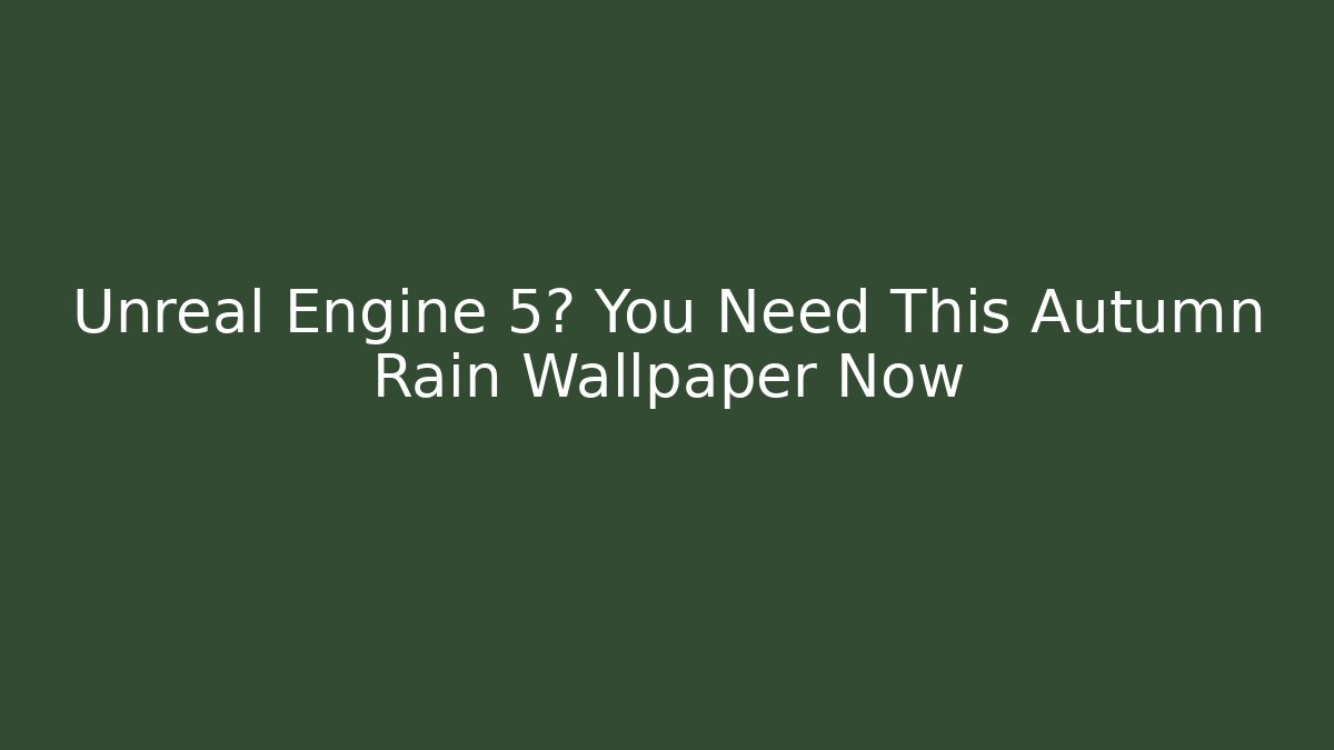 Unreal Engine 5? You Need This Autumn Rain Wallpaper Now