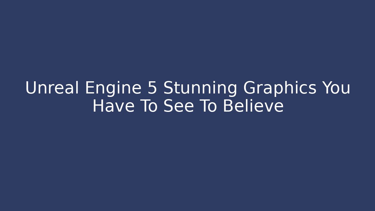 Unreal Engine 5 Stunning Graphics You Have To See To Believe