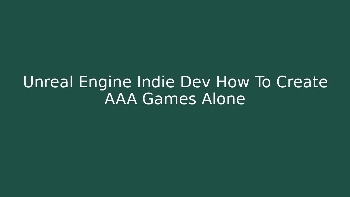 Unreal Engine Indie Dev How To Create AAA Games Alone