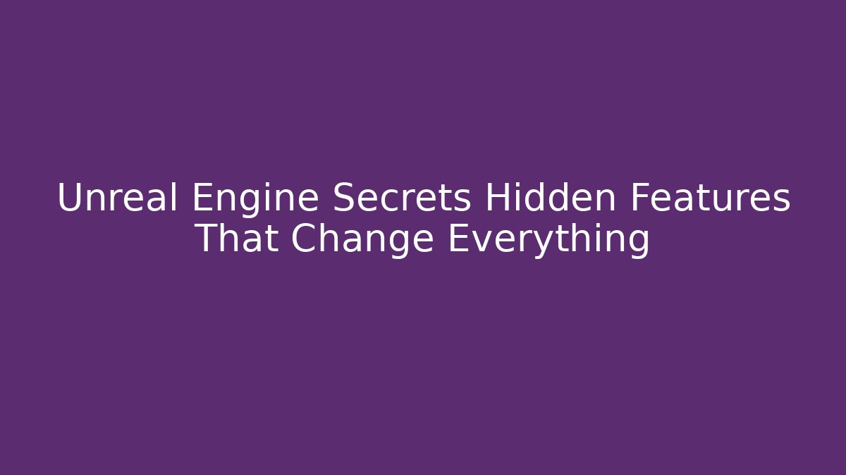 Unreal Engine Secrets Hidden Features That Change Everything