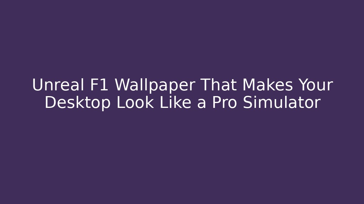 Unreal F1 Wallpaper That Makes Your Desktop Look Like a Pro Simulator - Felix Cat Insurance