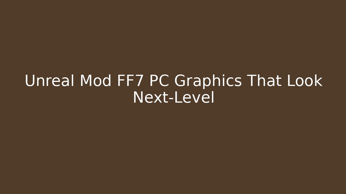 Unreal Mod FF7 PC Graphics That Look Next-Level