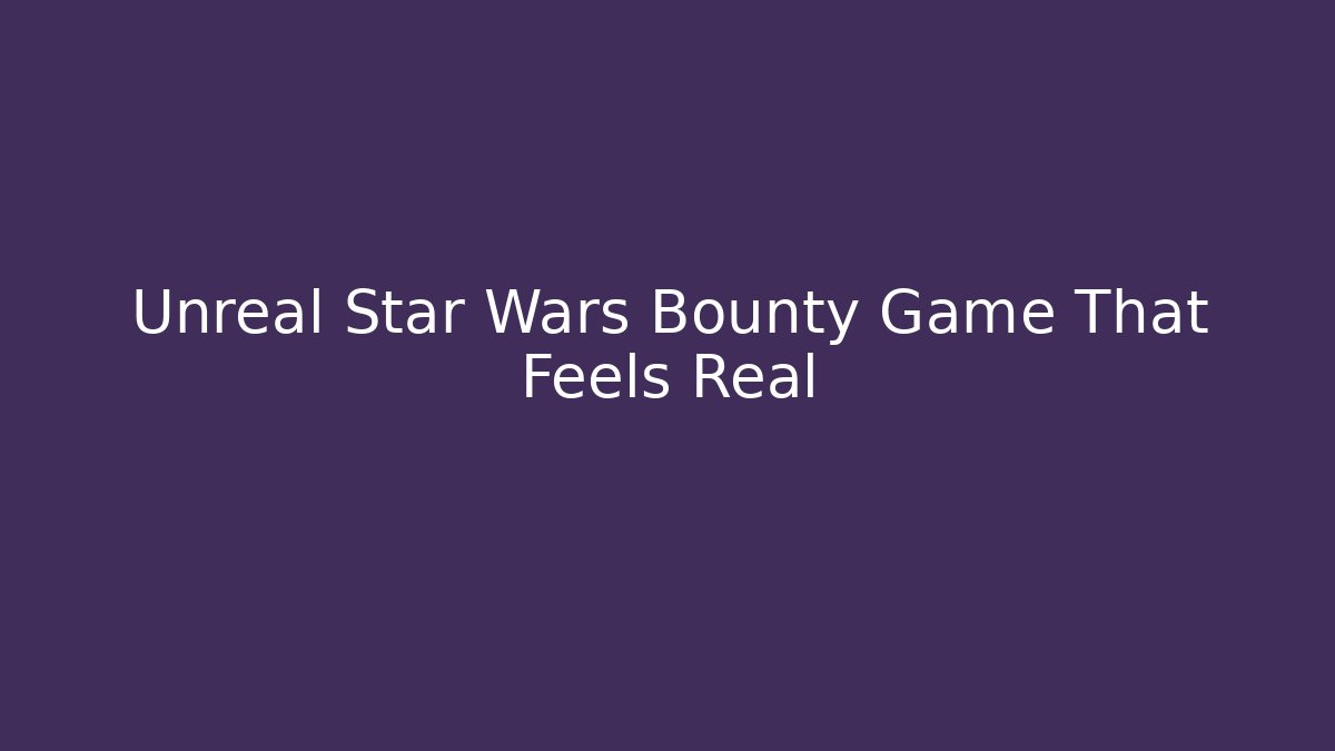 Unreal Star Wars Bounty Game That Feels Real - Felix Cat Insurance