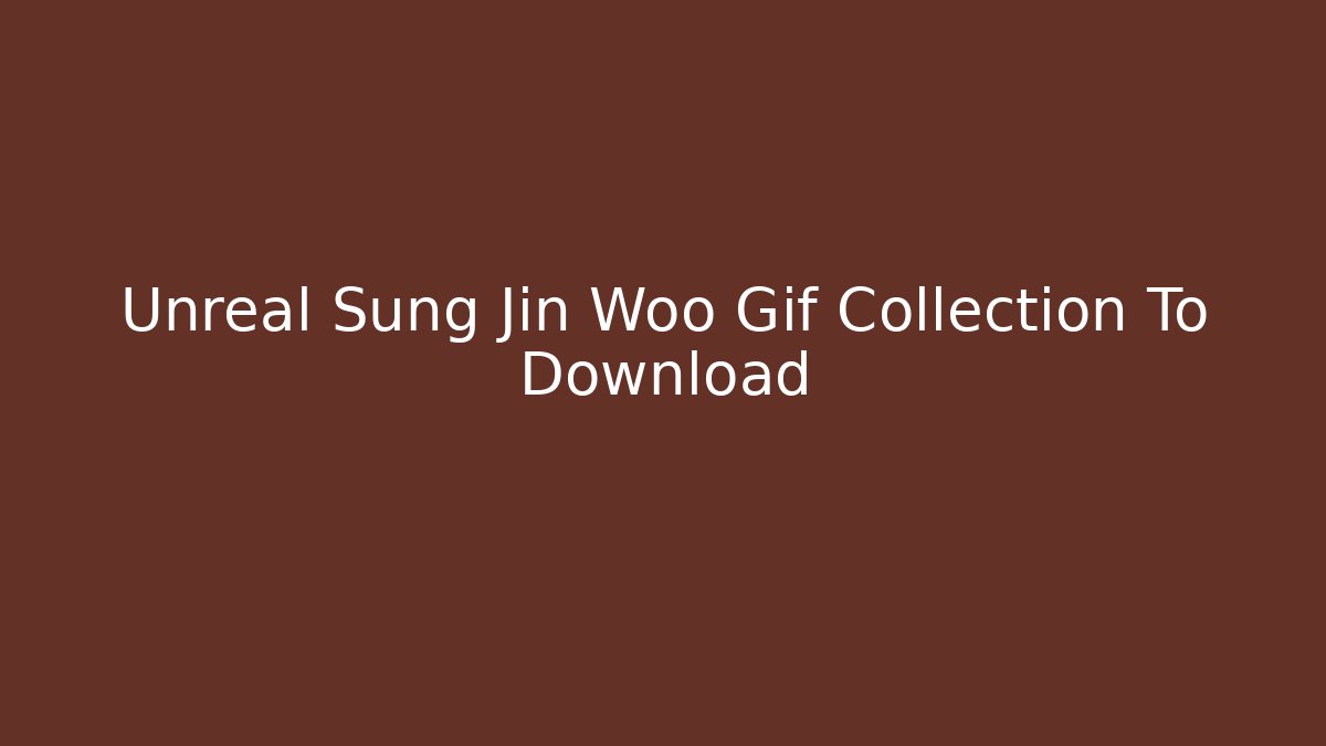 Unreal Sung Jin Woo Gif Collection To Download