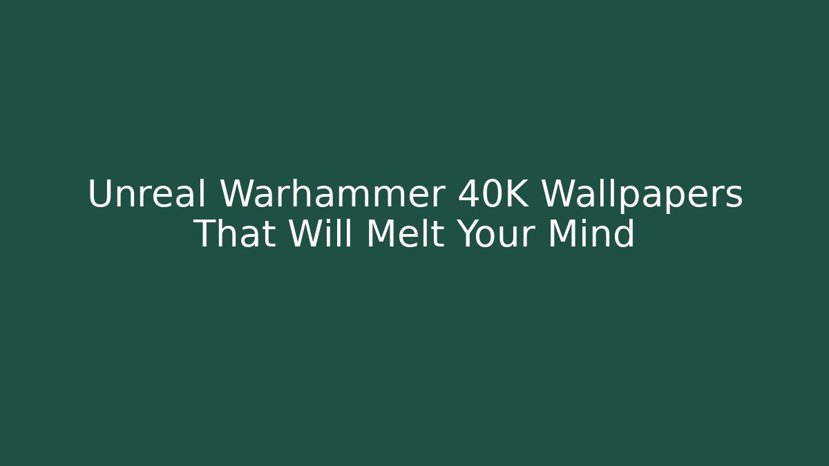 Unreal Warhammer 40K Wallpapers That Will Melt Your Mind