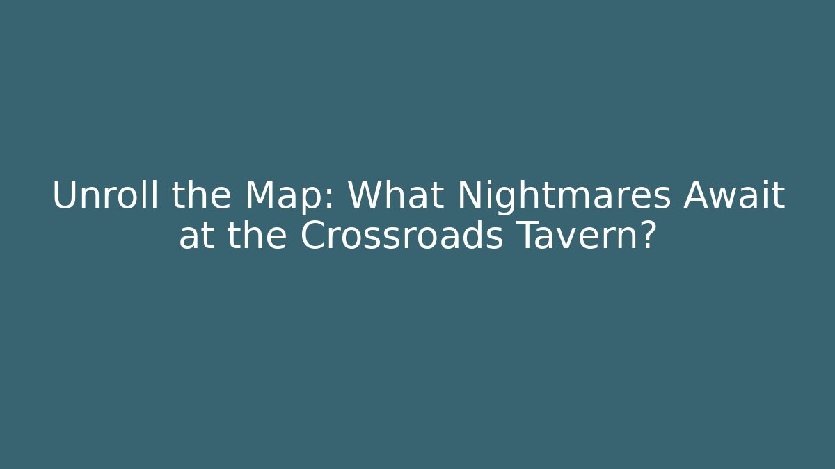 Unroll the Map: What Nightmares Await at the Crossroads Tavern?