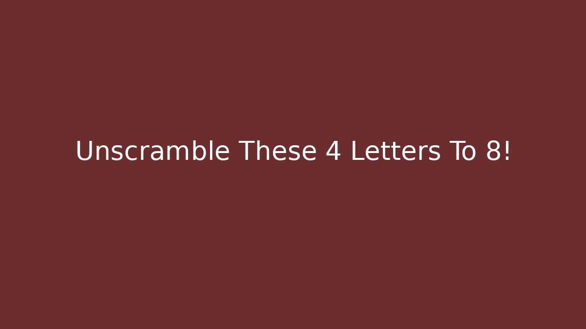 Unscramble These 4 Letters To 8!
