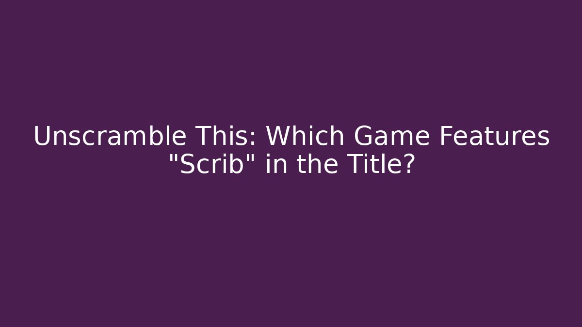 Unscramble This: Which Game Features "Scrib" in the Title?
