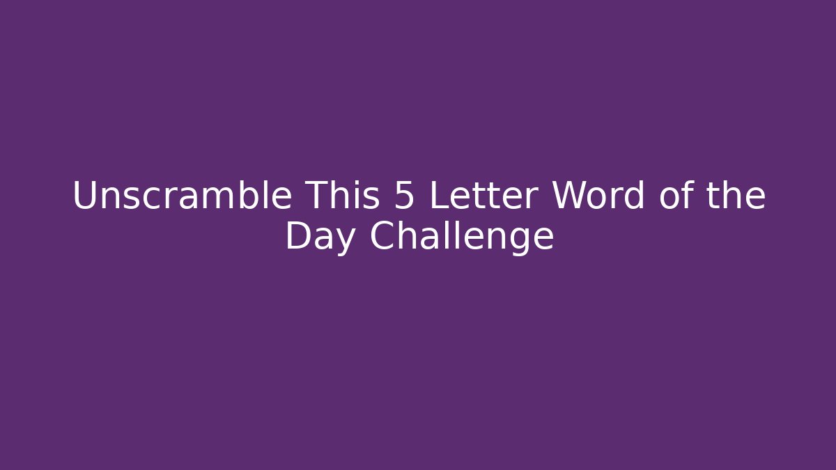Unscramble This 5 Letter Word of the Day Challenge