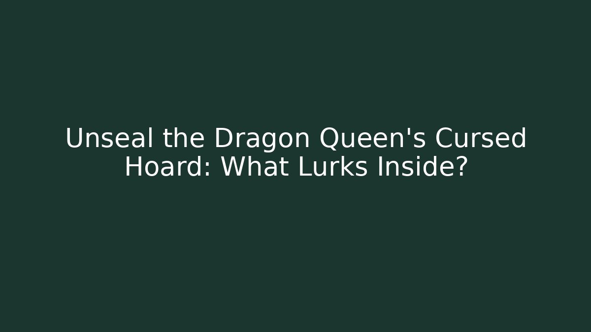 Unseal the Dragon Queen's Cursed Hoard: What Lurks Inside?
