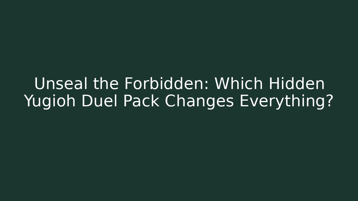 Unseal the Forbidden: Which Hidden Yugioh Duel Pack Changes Everything?