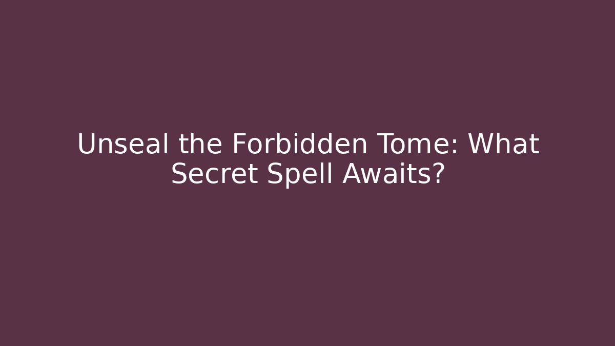 Unseal the Forbidden Tome: What Secret Spell Awaits?