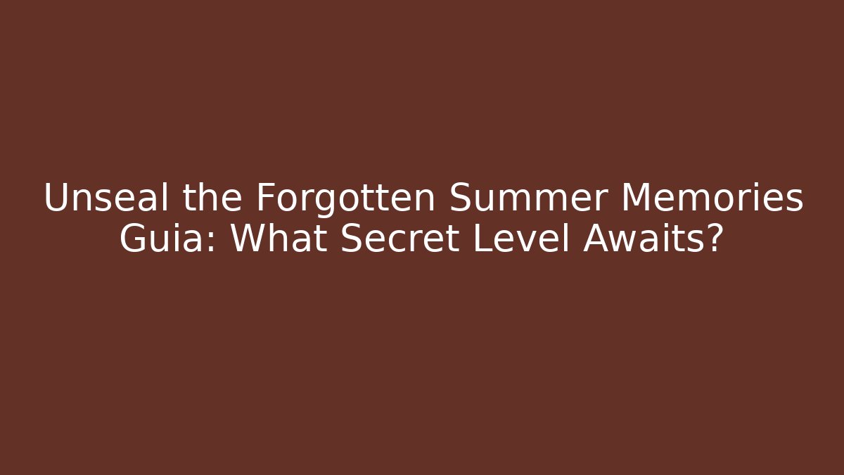 Unseal the Forgotten Summer Memories Guia: What Secret Level Awaits?