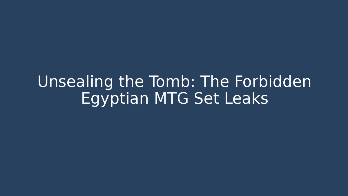 Unsealing the Tomb: The Forbidden Egyptian MTG Set Leaks