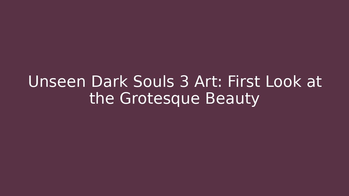 Unseen Dark Souls 3 Art: First Look at the Grotesque Beauty