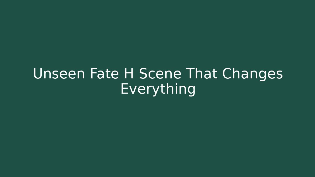 Unseen Fate H Scene That Changes Everything