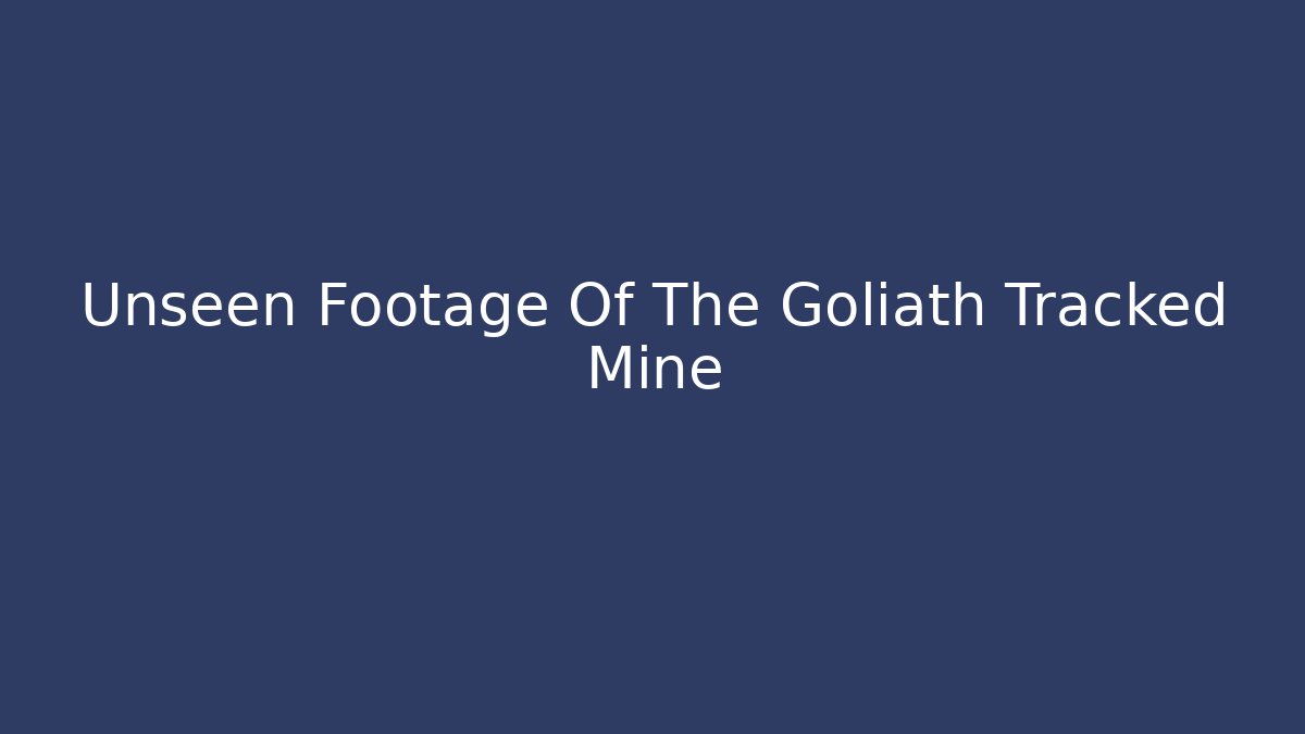 Unseen Footage Of The Goliath Tracked Mine
