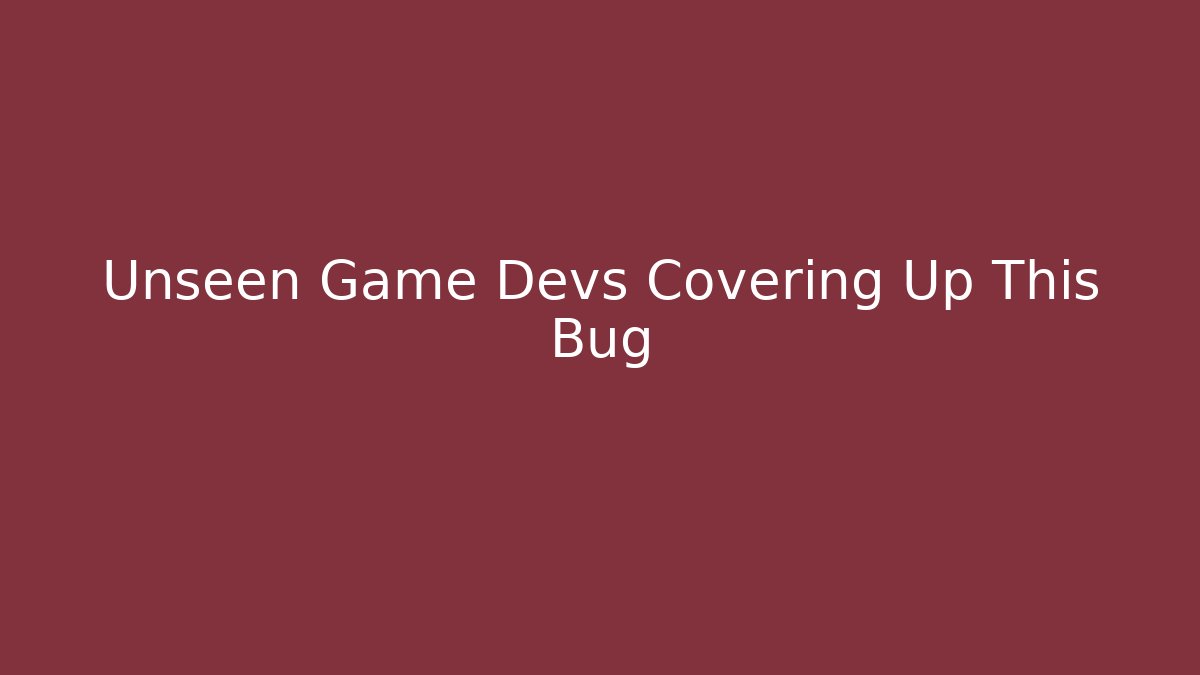 Unseen Game Devs Covering Up This Bug
