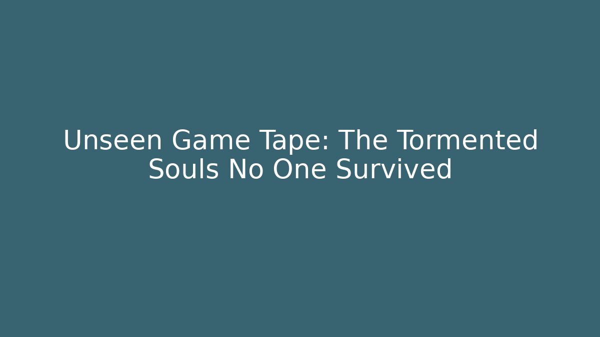 Unseen Game Tape: The Tormented Souls No One Survived