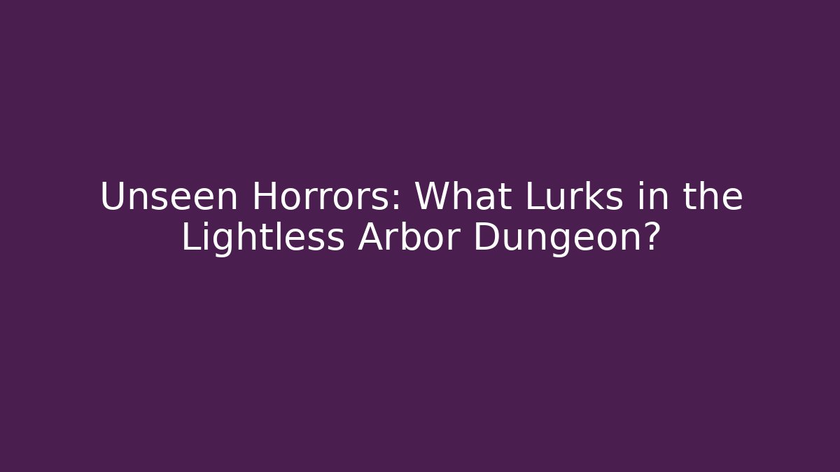 Unseen Horrors: What Lurks in the Lightless Arbor Dungeon?