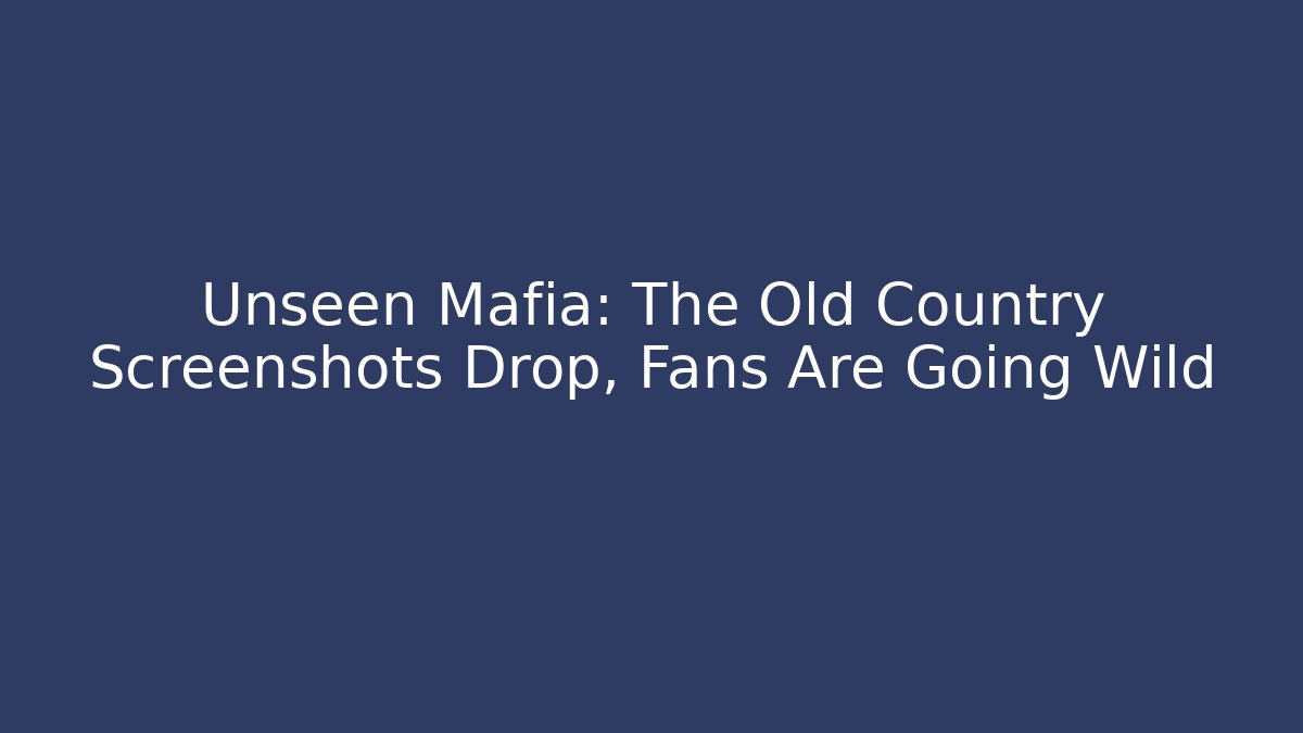 Unseen Mafia: The Old Country Screenshots Drop, Fans Are Going Wild