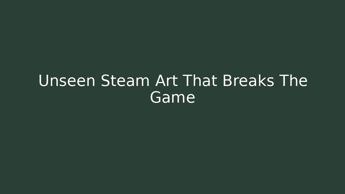 Unseen Steam Art That Breaks The Game