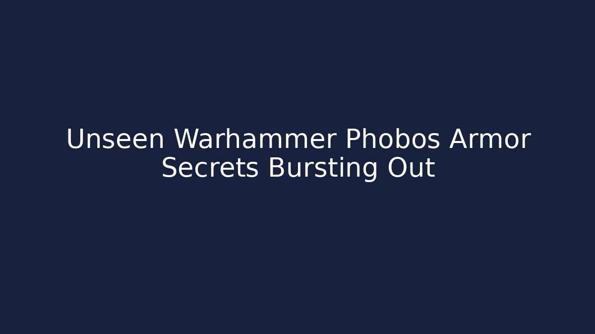 Unseen Warhammer Phobos Armor Secrets Bursting Out