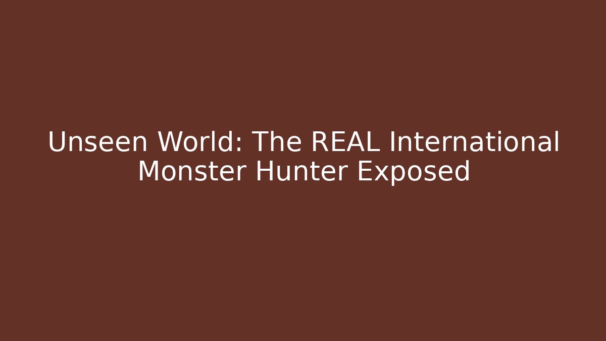 Unseen World: The REAL International Monster Hunter Exposed