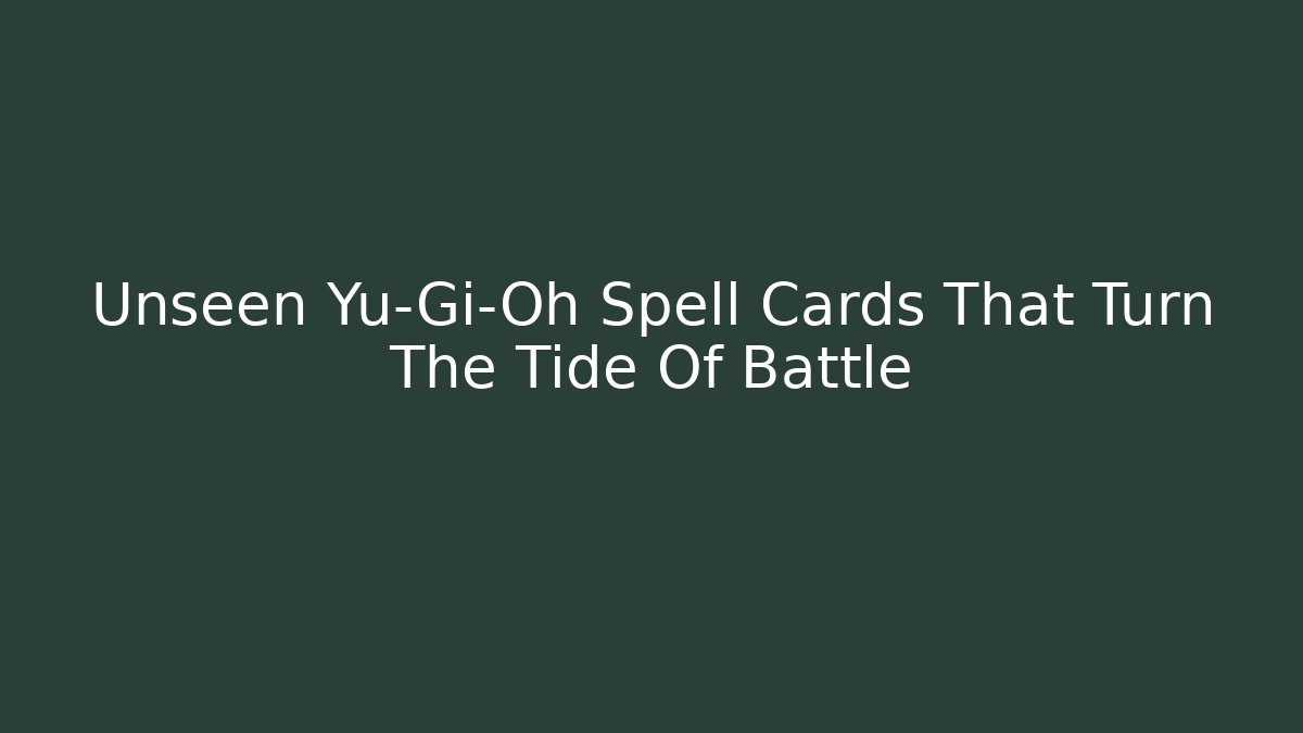 Unseen Yu-Gi-Oh Spell Cards That Turn The Tide Of Battle