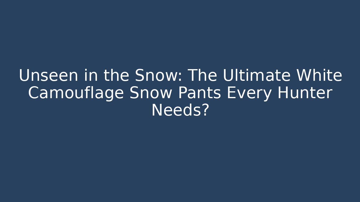 Unseen in the Snow: The Ultimate White Camouflage Snow Pants Every Hunter Needs?