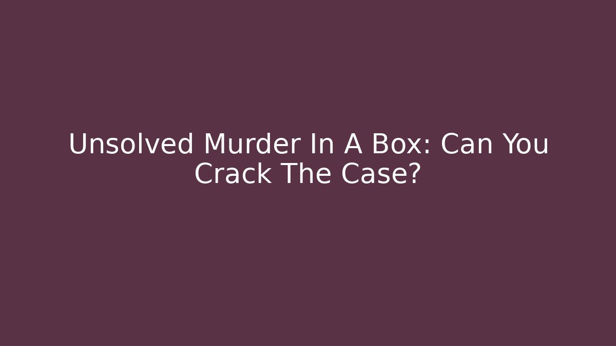 Unsolved Murder In A Box: Can You Crack The Case?