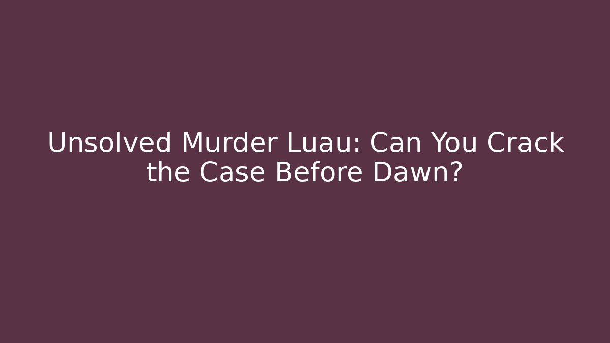 Unsolved Murder Luau: Can You Crack the Case Before Dawn?