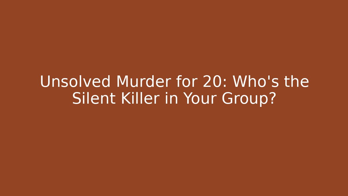 Unsolved Murder for 20: Who’s the Silent Killer in Your Group?