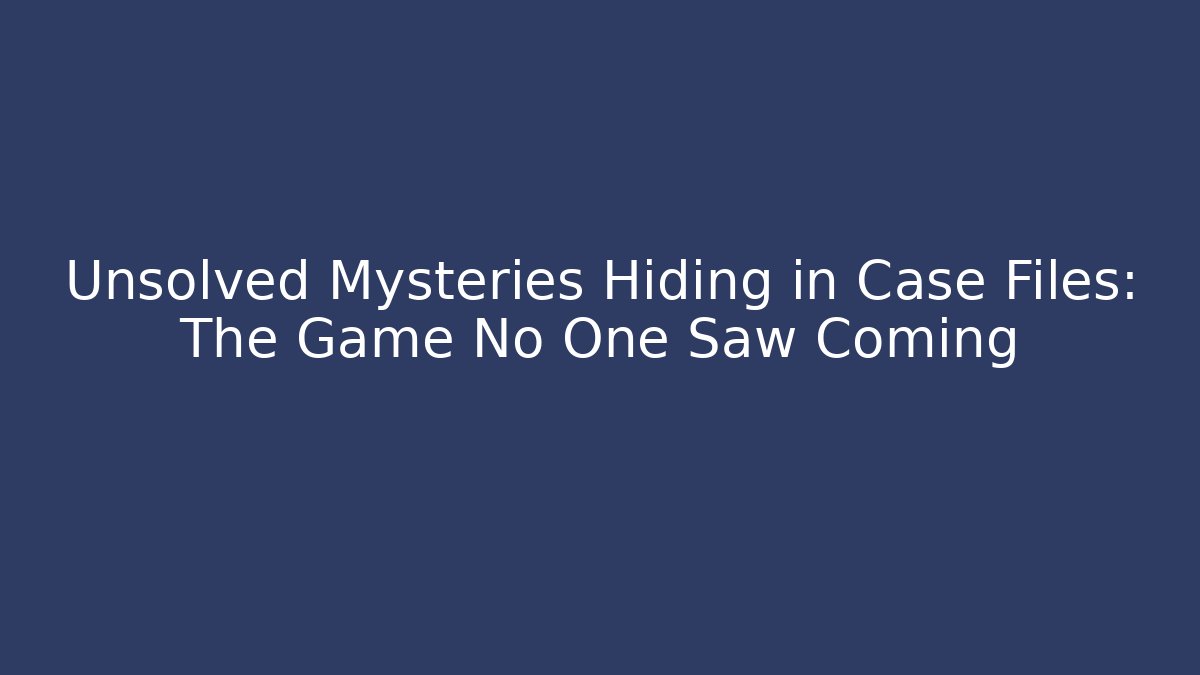 Unsolved Mysteries Hiding in Case Files: The Game No One Saw Coming