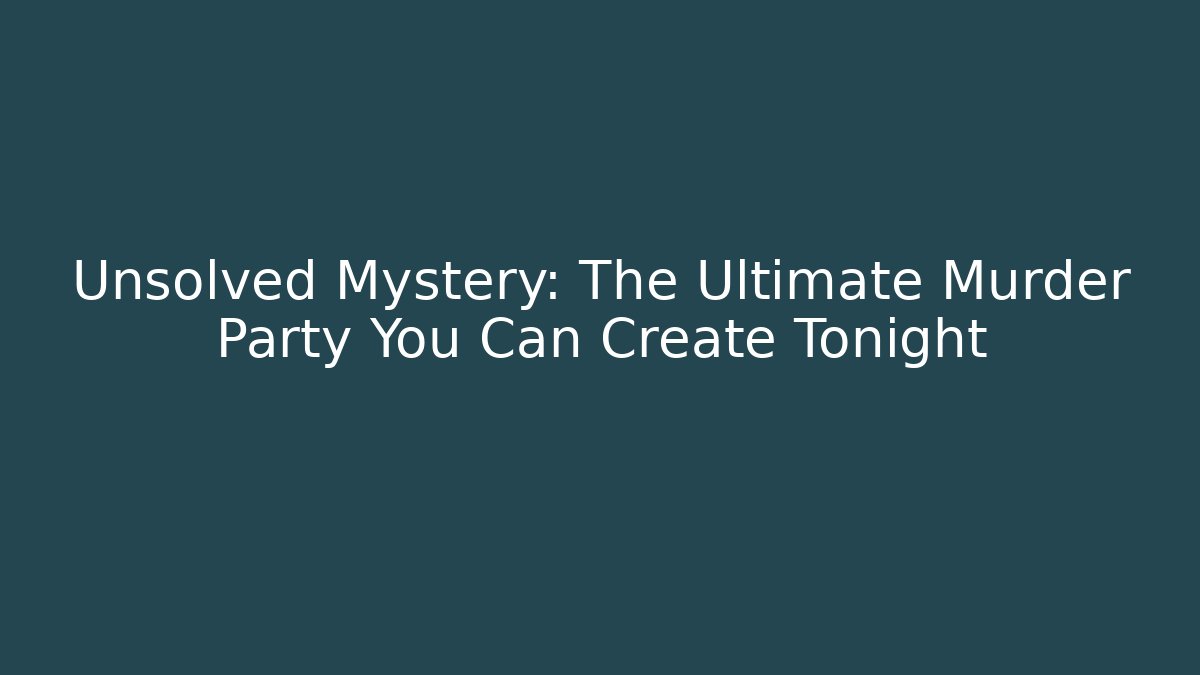 Unsolved Mystery: The Ultimate Murder Party You Can Create Tonight