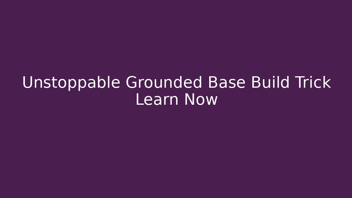Unstoppable Grounded Base Build Trick Learn Now