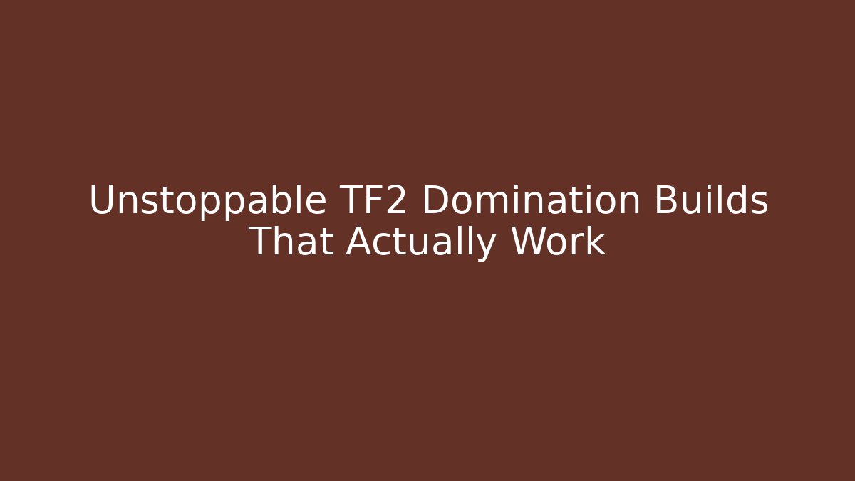 Unstoppable TF2 Domination Builds That Actually Work