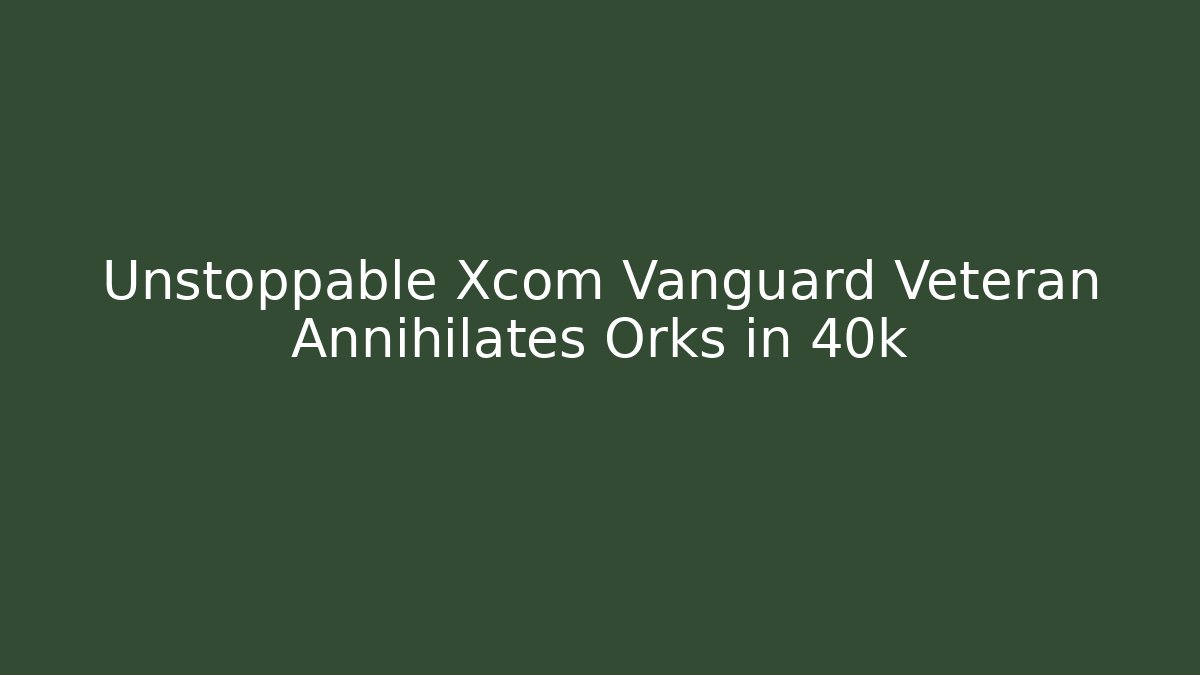 Unstoppable Xcom Vanguard Veteran Annihilates Orks in 40k
